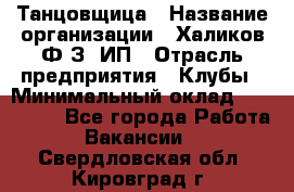 Танцовщица › Название организации ­ Халиков Ф.З, ИП › Отрасль предприятия ­ Клубы › Минимальный оклад ­ 100 000 - Все города Работа » Вакансии   . Свердловская обл.,Кировград г.